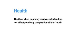 Health
The time when your body receives calories does
not affect your body composition all that much.
 