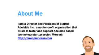 About Me
I am a Director and President of Startup
Adelaide Inc., a not-for-profit organisation that
exists to foster and support Adelaide based
technology startup sector. More at:
http://orrenprunckun.com
 