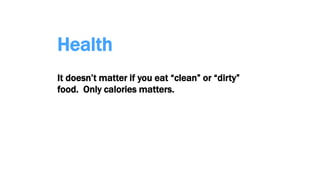 Health
It doesn’t matter if you eat “clean” or “dirty”
food. Only calories matters.
 