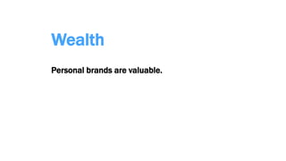 Wealth
Personal brands are valuable.
 