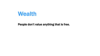 Wealth
People don’t value anything that is free.
 