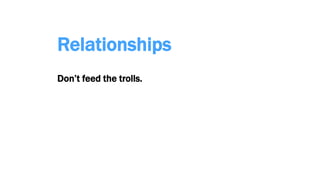 Relationships
Don’t feed the trolls.
 