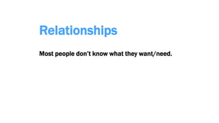 Relationships
Most people don’t know what they want/need.
 