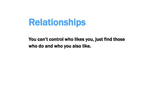 Relationships
You can’t control who likes you, just find those
who do and who you also like.
 