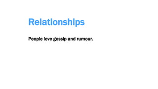 Relationships
People love gossip and rumour.
 