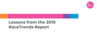 Lessons from the 2019
RaceTrends Report
 