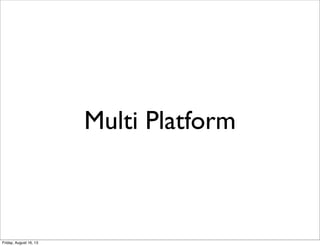 Multi Platform
Friday, August 16, 13
 