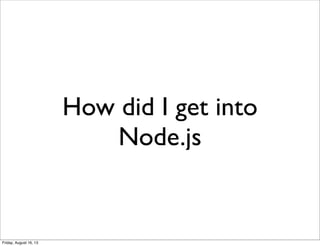 How did I get into
Node.js
Friday, August 16, 13
 