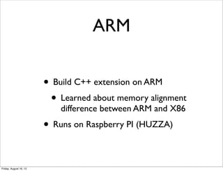 ARM
• Build C++ extension on ARM
• Learned about memory alignment
difference between ARM and X86
• Runs on Raspberry PI (H...