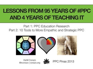 LESSONSFROM95YEARSOF#PPC
AND4YEARSOFTEACHINGIT
Part 1: PPC Education Research
Part 2: 10 Tools to More Empathic and Strategic PPC
Kahlil Corazo
@kcorazo | corazo.org PPC Pinas 2013
 