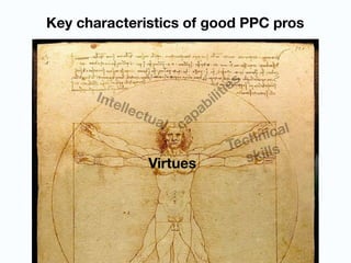 Key characteristics of good PPC pros
Intellectual
Virtues
Technical
skills
capabilities
 