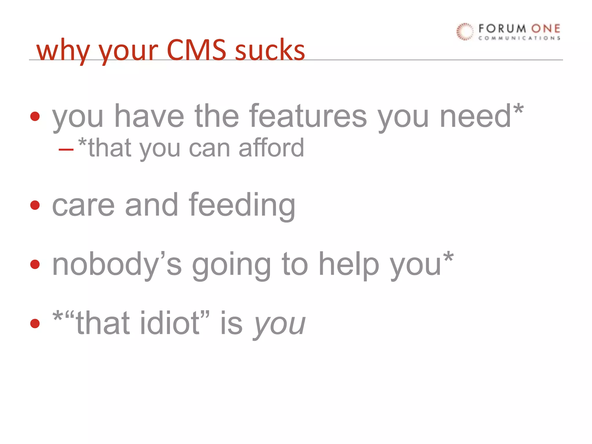 why your CMS sucks

• you have the features you need*
  – *that you can afford

• care and feeding
• nobody’s going to help you*
• *“that idiot” is you
 