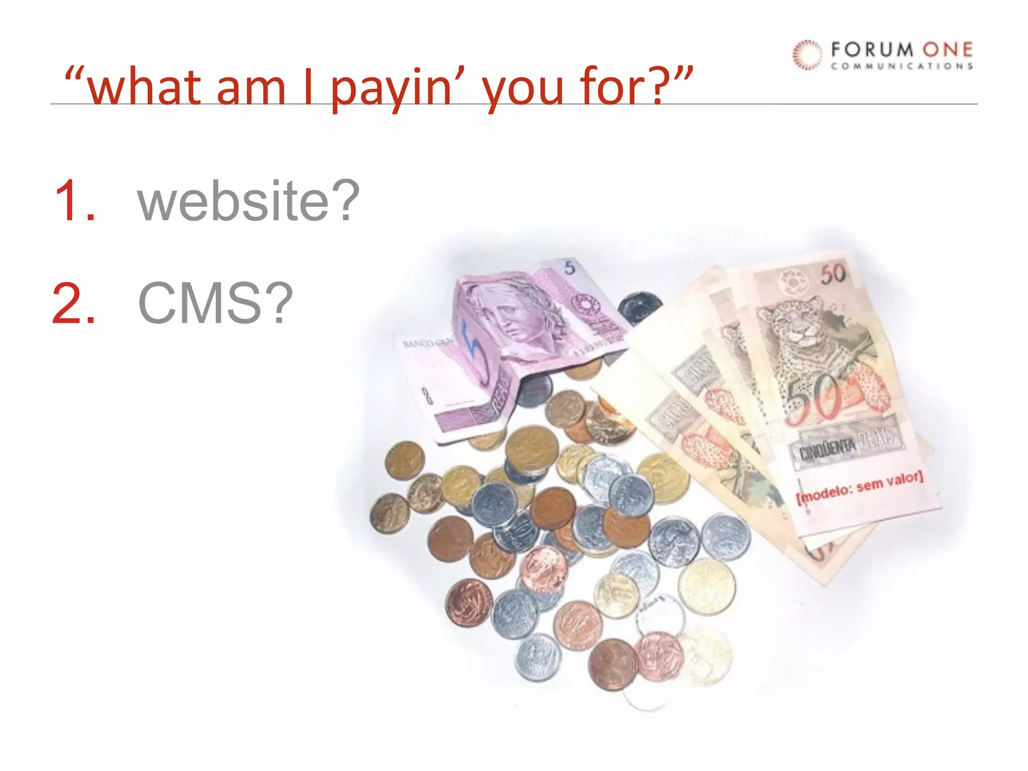 “what am I payin’ you for?”

1. website?
2. CMS?
 