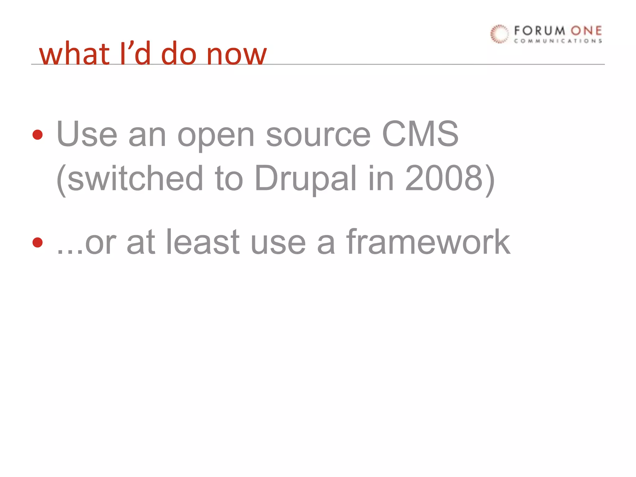 what I’d do now

• Use an open source CMS
  (switched to Drupal in 2008)
• ...or at least use a framework
 