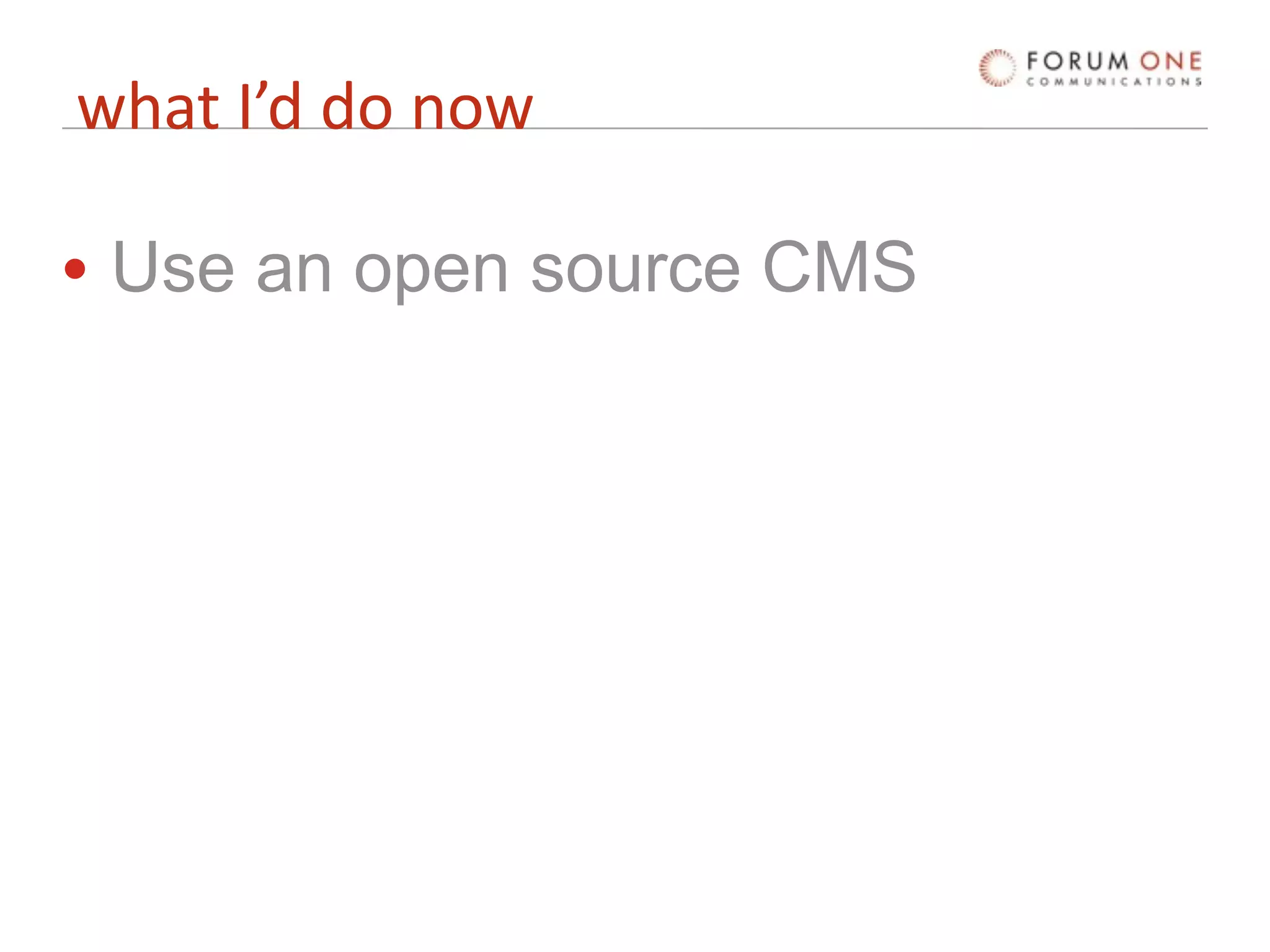 what I’d do now

• Use an open source CMS
 