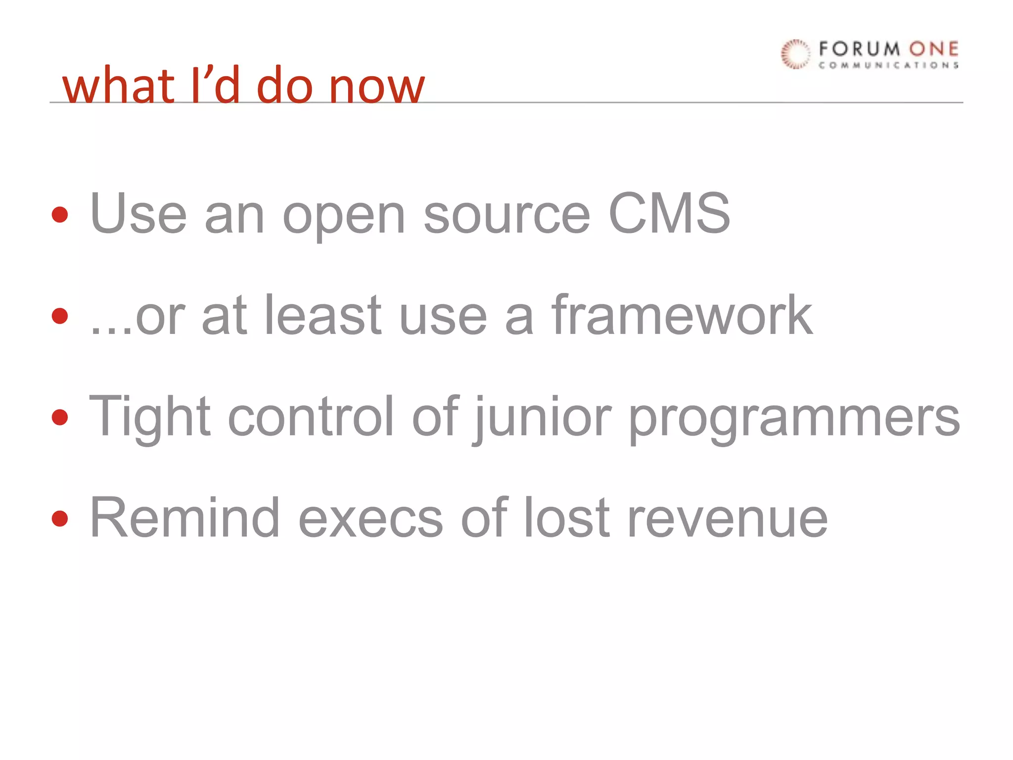 what I’d do now

• Use an open source CMS
• ...or at least use a framework
• Tight control of junior programmers
• Remind execs of lost revenue
 