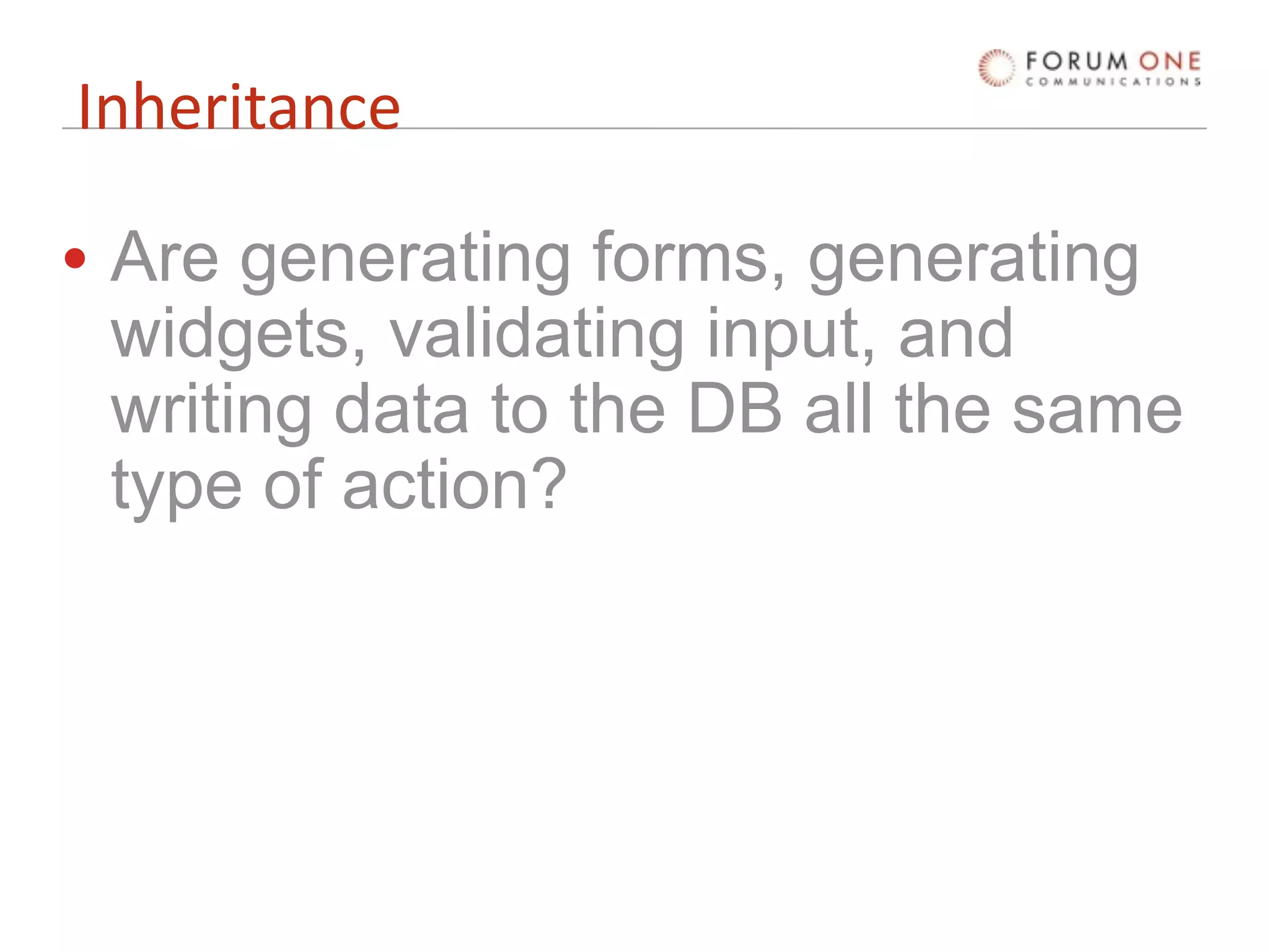 Inheritance

• Are generating forms, generating
  widgets, validating input, and
  writing data to the DB all the same
  type of action?
 