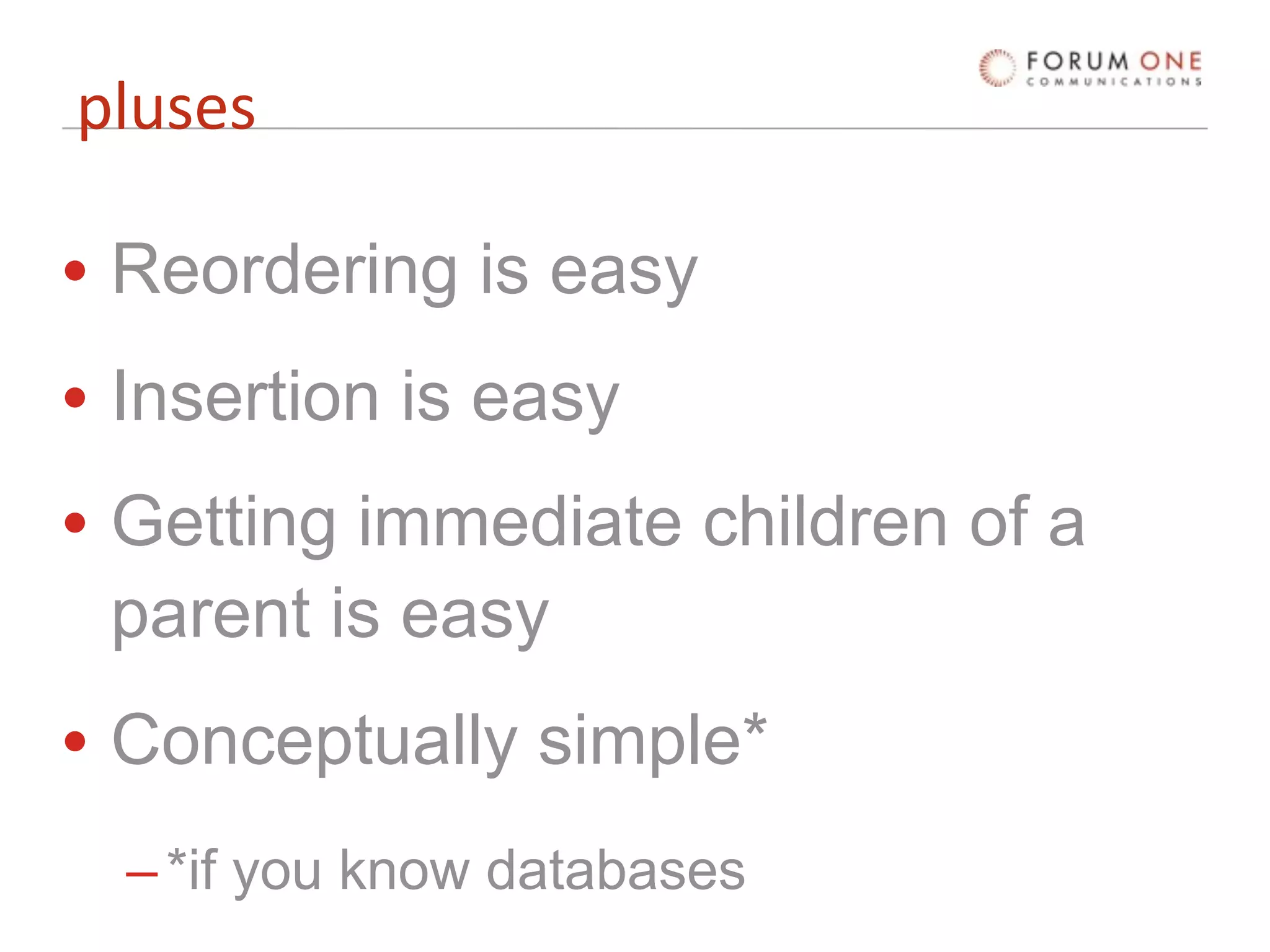 pluses

• Reordering is easy
• Insertion is easy
• Getting immediate children of a
  parent is easy
• Conceptually simple*
  – *if you know databases
 