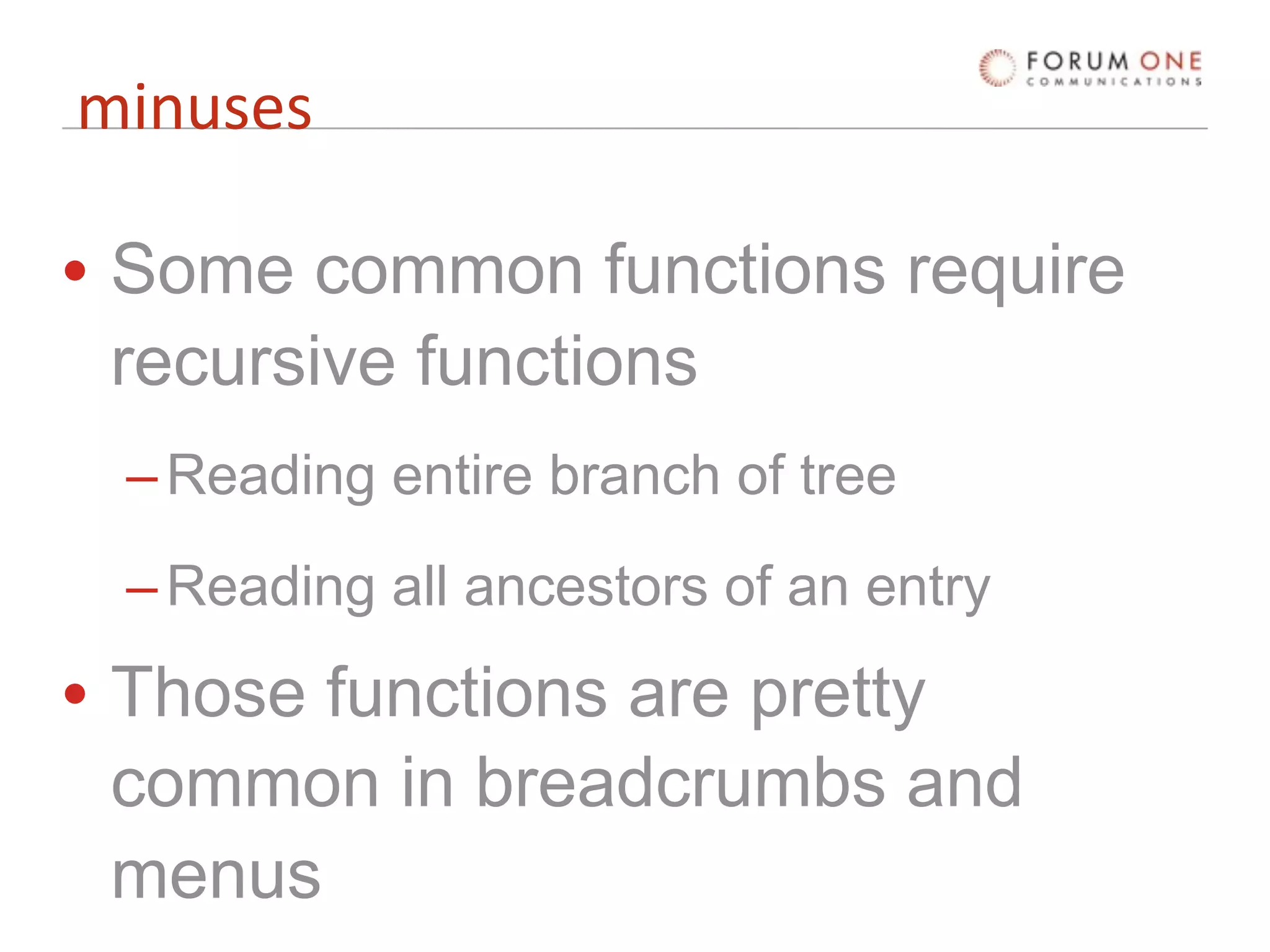 minuses

• Some common functions require
  recursive functions
 – Reading entire branch of tree
 – Reading all ancestors of an entry
• Those functions are pretty
  common in breadcrumbs and
  menus
 
