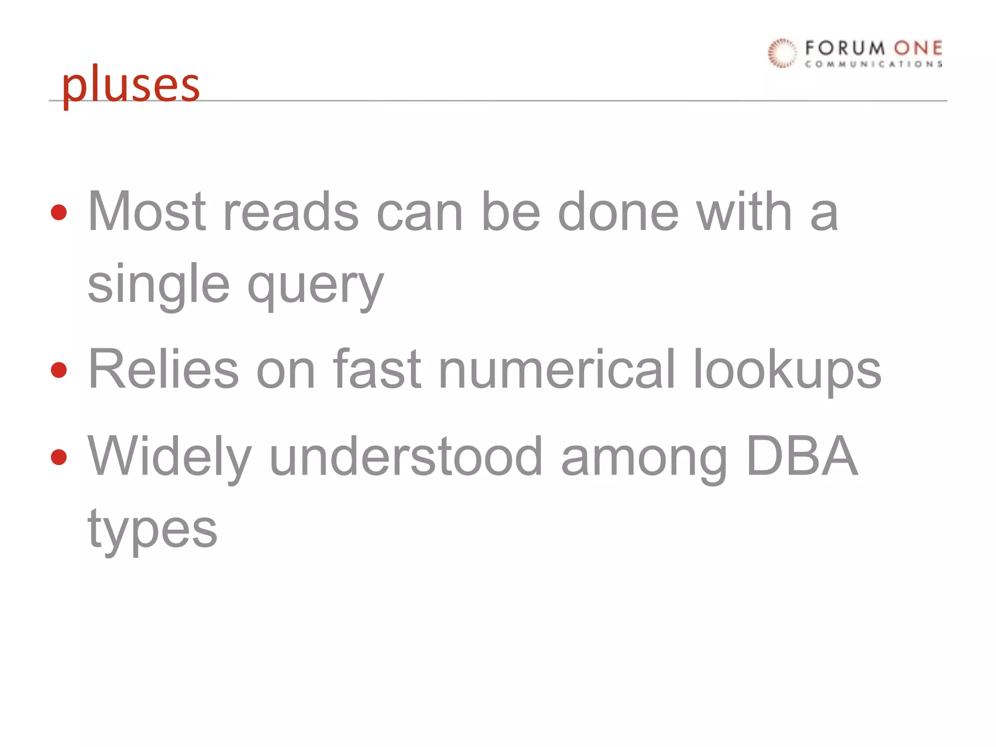 pluses

• Most reads can be done with a
  single query
• Relies on fast numerical lookups
• Widely understood among DBA
  types
 