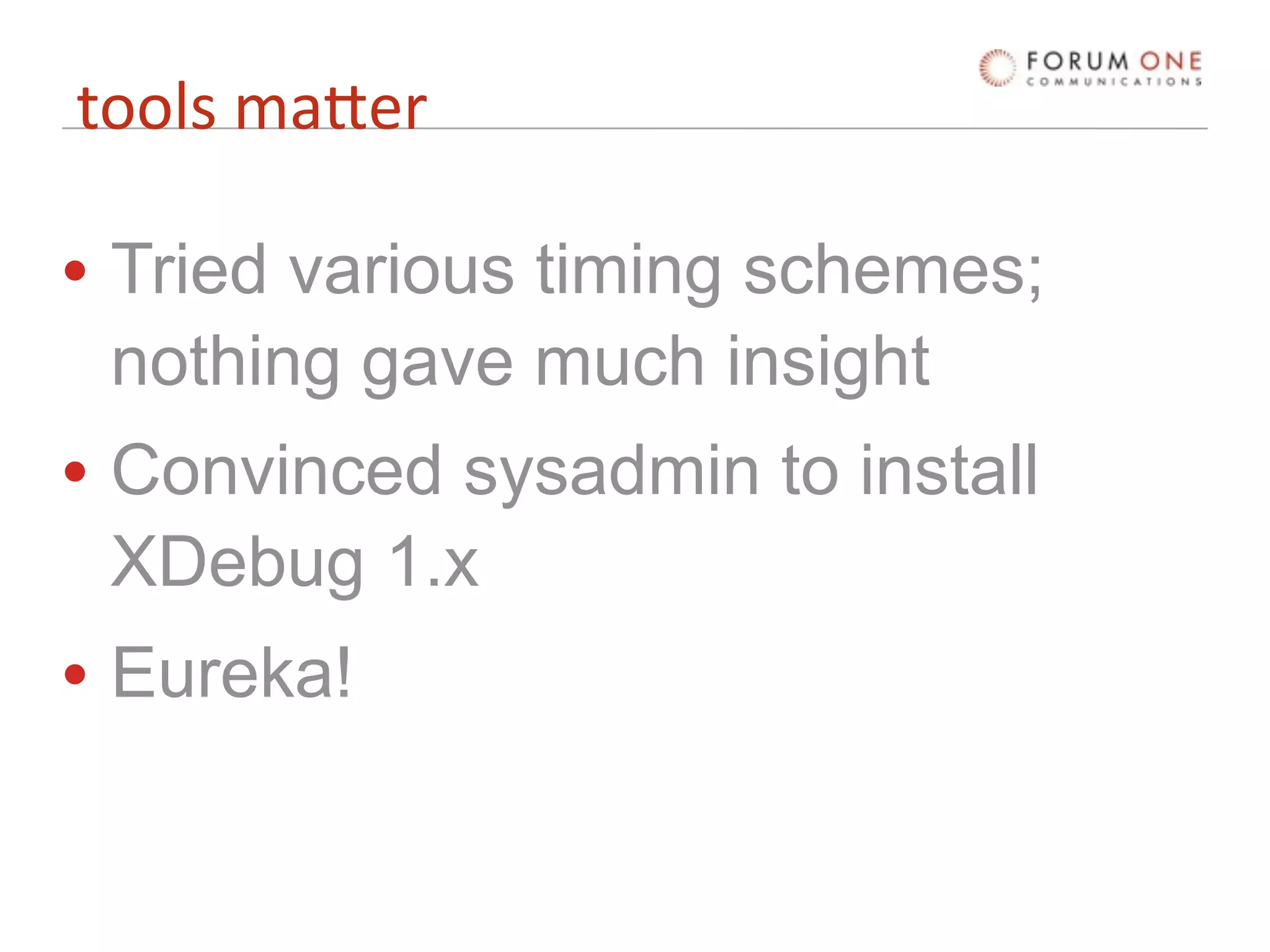 tools maLer

• Tried various timing schemes;
  nothing gave much insight
• Convinced sysadmin to install
  XDebug 1.x
• Eureka!
 