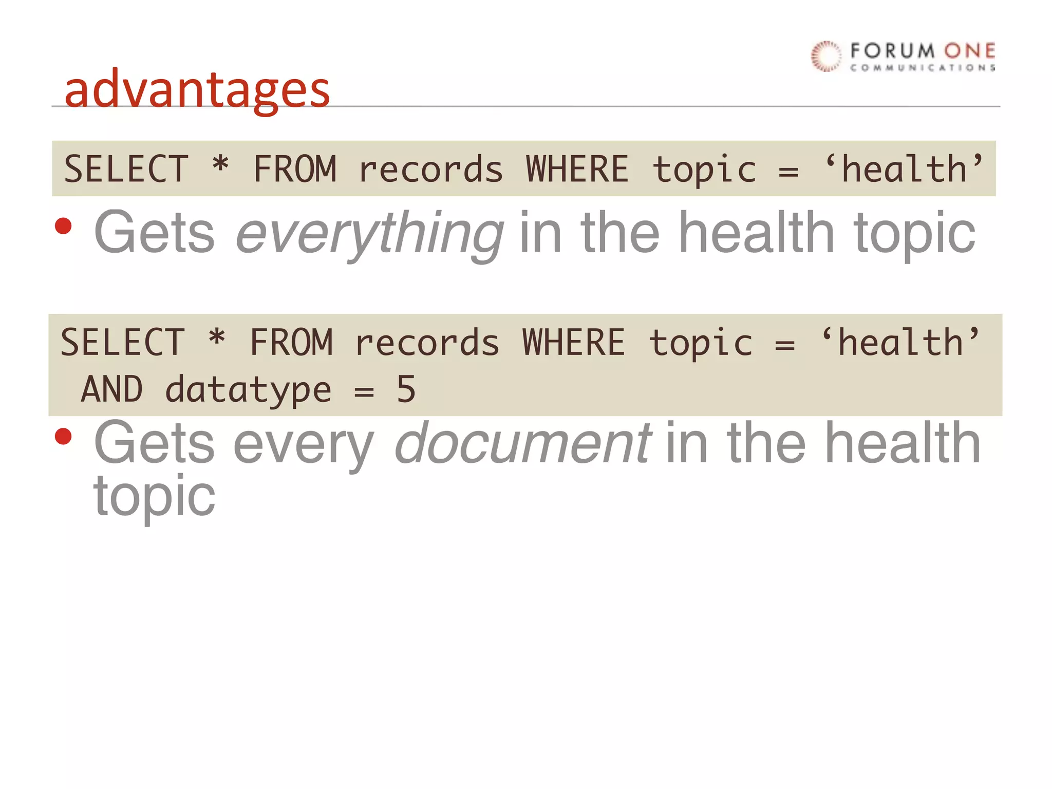 advantages
SELECT * FROM records WHERE topic = ‘health’
• Gets everything in the health topic
SELECT * FROM records WHERE topic = ‘health’
 AND datatype = 5
• Gets every document in the health
  topic
 