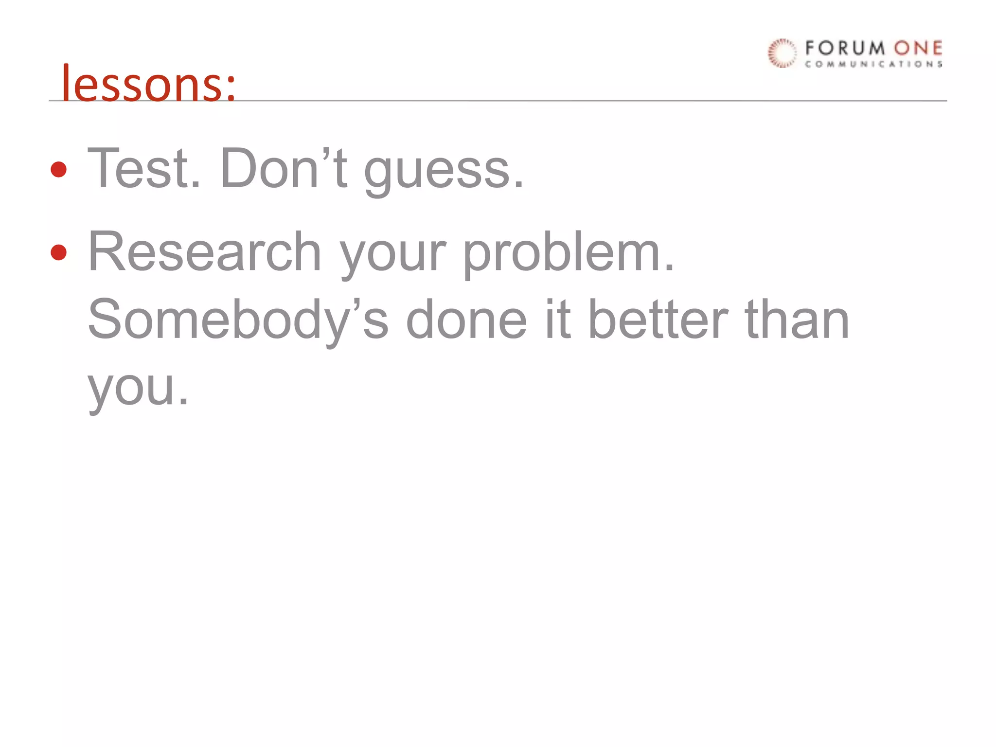 lessons:
• Test. Don’t guess.
• Research your problem.
  Somebody’s done it better than
  you.
 