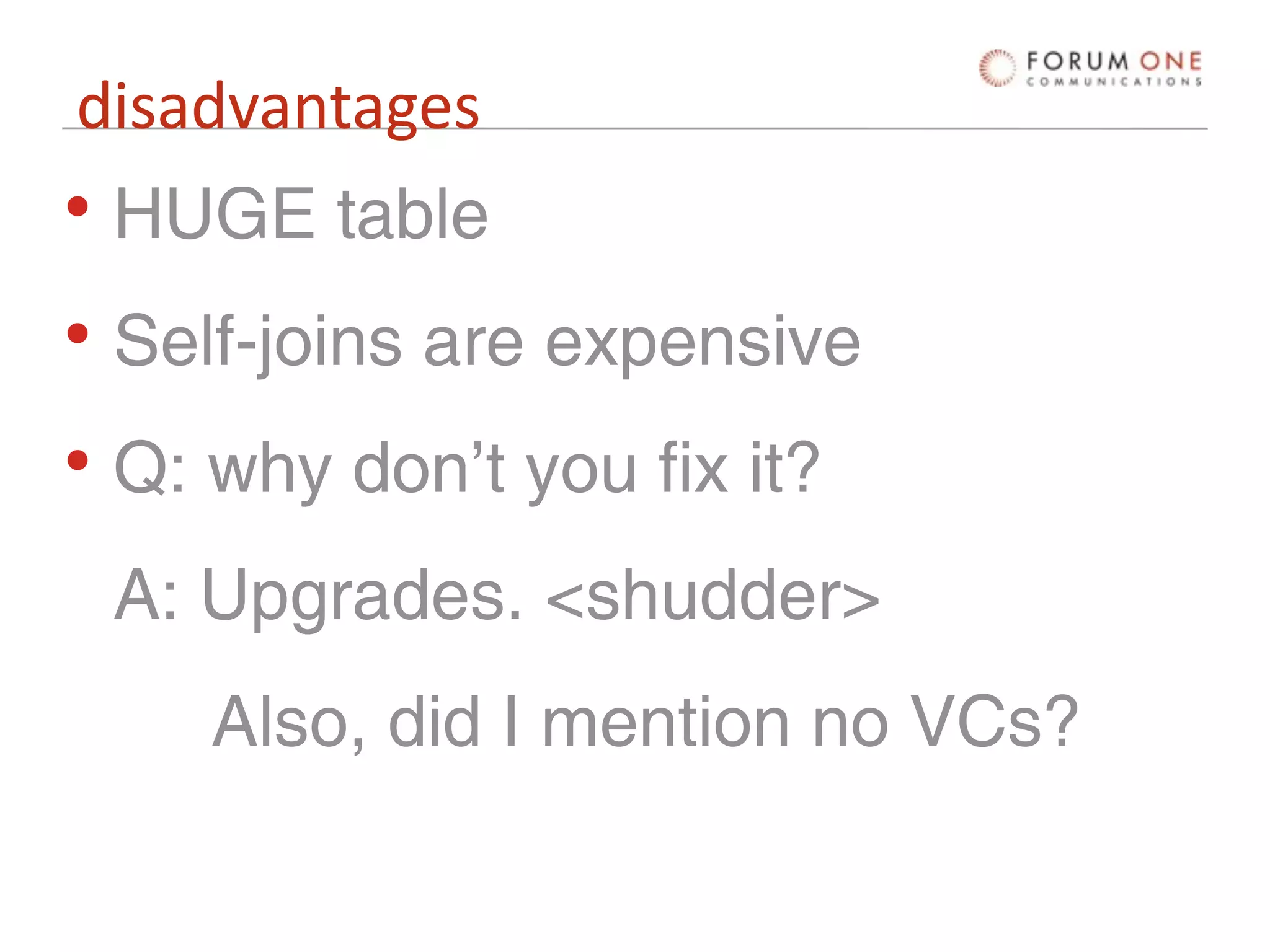 disadvantages
• HUGE table
• Self-joins are expensive
• Q: why don’t you fix it?
 A: Upgrades. <shudder>
     Also, did I mention no VCs?
 