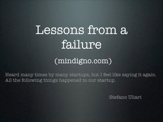 Lessons from a
failure
(mindigno.com)
Heard many times by many startups, but I feel like saying it again.
All the following things happened to our startup.

Stefano Uliari

 