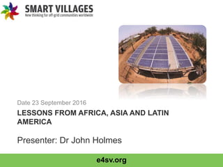e4sv.org
LESSONS FROM AFRICA, ASIA AND LATIN
AMERICA
Date 23 September 2016
Presenter: Dr John Holmes
 