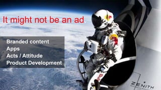 It might not be an ad.
Branded content
Apps
Acts / Attitude
Product Development

@ChrisRawlinson

 