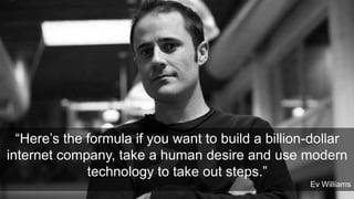 “Here’s the formula if you want to build a billion-dollar
internet company, take a human desire and use modern
technology to take out steps.”
@ChrisRawlinson

Ev Williams

 