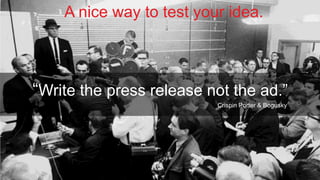 A nice way to test your idea.

“Write the press release not the ad.”
Crispin Porter & Bogusky

@ChrisRawlinson

 