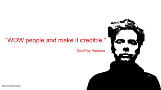 “WOW people and make it credible.”
Geoffrey Hantson

@ChrisRawlinson

 