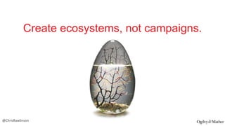 Create ecosystems, not campaigns.

@ChrisRawlinson

 