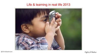 Life & learning in real life 2013

@ChrisRawlinson

 