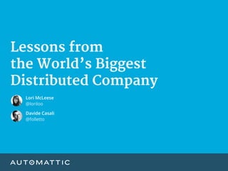 Lessons from 

the World’s Biggest 

Distributed Company
Davide Casali
@folletto
Lori McLeese
@loriloo
 
