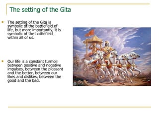 The setting of the Gita
   The setting of the Gita is
    symbolic of the battlefield of
    life, but more importantly, ...