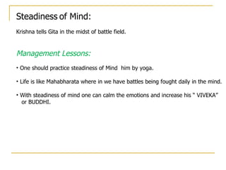 Steadiness of Mind:
Krishna tells Gita in the midst of battle field.


Management Lessons:
• One should practice steadines...