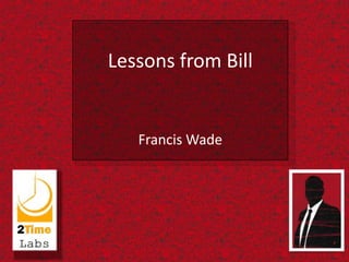 Lessons from Bill


   Francis Wade
 