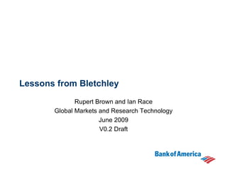 Lessons from Bletchley Rupert Brown and Ian Race Global Markets and Research Technology June 2009 V0.2 Draft 