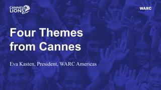 Four Themes
from Cannes
Eva Kasten, President, WARC Americas
 