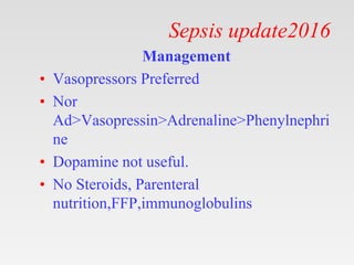 Sepsis update2016
Management
• Vasopressors Preferred
• Nor
Ad>Vasopressin>Adrenaline>Phenylnephri
ne
• Dopamine not usefu...