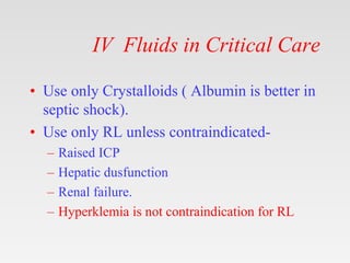 IV Fluids in Critical Care
• Use only Crystalloids ( Albumin is better in
septic shock).
• Use only RL unless contraindica...