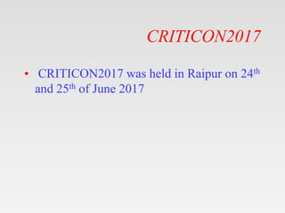 CRITICON2017
• CRITICON2017 was held in Raipur on 24th
and 25th of June 2017
 