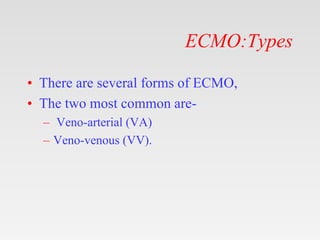 ECMO:Types
• There are several forms of ECMO,
• The two most common are-
– Veno-arterial (VA)
– Veno-venous (VV).
 