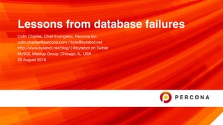 Lessons from database failures
Colin Charles, Chief Evangelist, Percona Inc.

colin.charles@percona.com / byte@bytebot.net

http://www.bytebot.net/blog/ | @bytebot on Twitter

MySQL Meetup Group, Chicago, IL, USA

29 August 2016
 