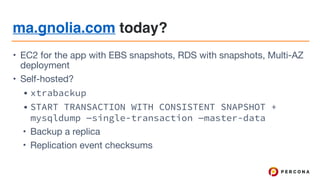 ma.gnolia.com today?
• EC2 for the app with EBS snapshots, RDS with snapshots, Multi-AZ
deployment

• Self-hosted?

• xtrabackup
• START TRANSACTION WITH CONSISTENT SNAPSHOT +
mysqldump —single-transaction —master-data
• Backup a replica

• Replication event checksums
 