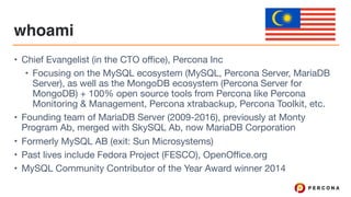 whoami
• Chief Evangelist (in the CTO office), Percona Inc

• Focusing on the MySQL ecosystem (MySQL, Percona Server, Mari...