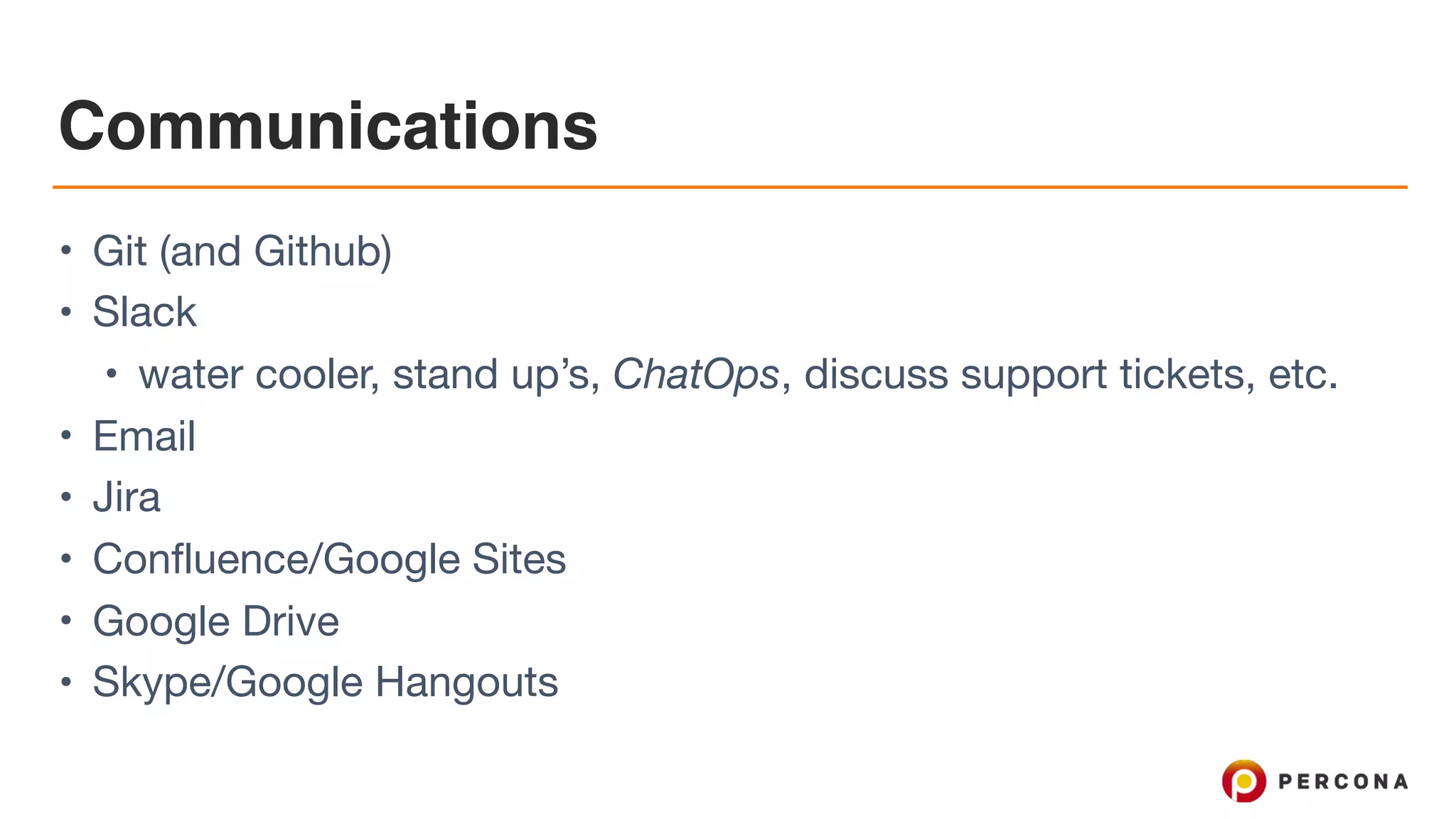 Communications • Git (and Github) • Slack • water cooler, stand up’s, ChatOps, discuss support tickets, etc. • Email • Jira • Confluence/Google Sites • Google Drive • Skype/Google Hangouts 